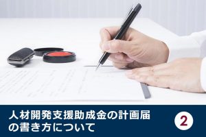 人材開発支援助成金の計画届の書き方について②